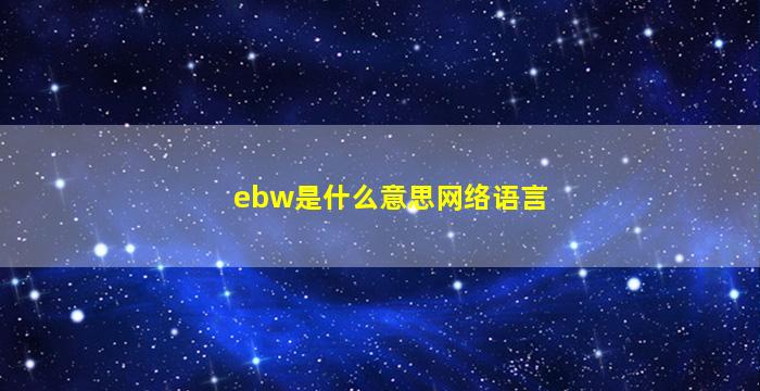ebw是什么意思网络语言
