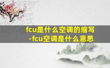 fcu是什么空调的缩写-fcu空调是什么意思