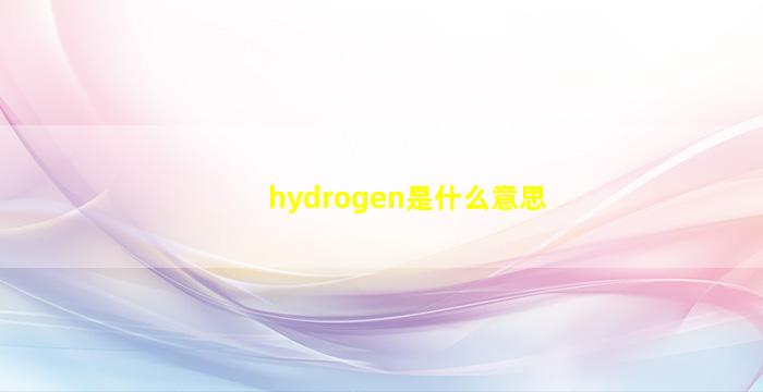 hydrogen是什么意思