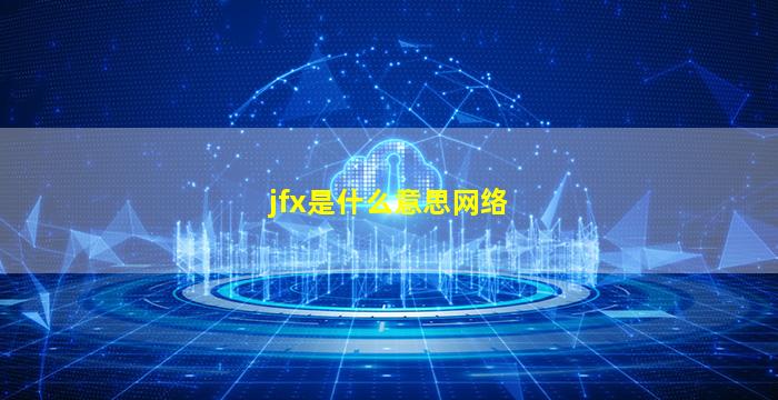 jfx是什么意思网络