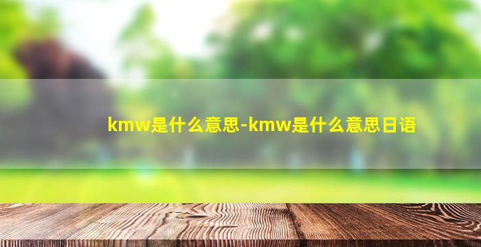 kmw是什么意思-kmw是什么意思日语