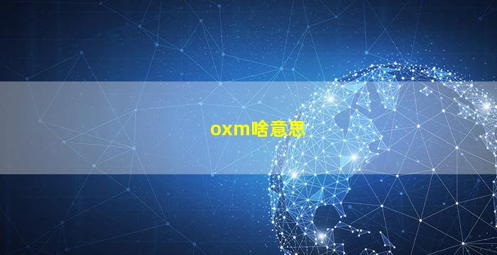 oxm啥意思